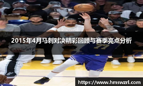 2015年4月马刺对决精彩回顾与赛季亮点分析