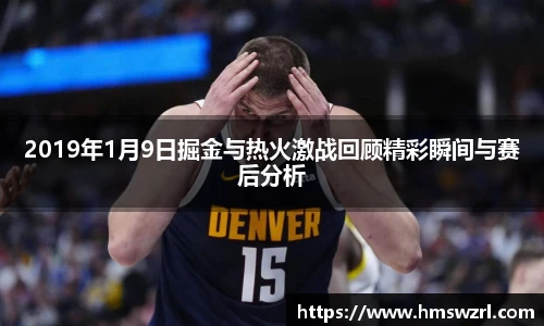 2019年1月9日掘金与热火激战回顾精彩瞬间与赛后分析