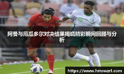 阿曼与厄瓜多尔对决结果揭晓精彩瞬间回顾与分析