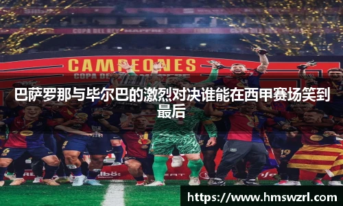 巴萨罗那与毕尔巴的激烈对决谁能在西甲赛场笑到最后